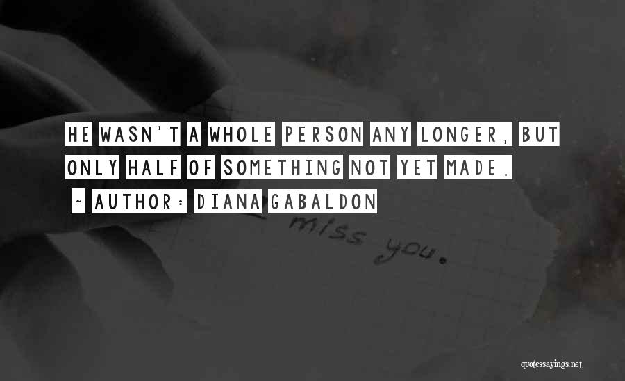 Diana Gabaldon Quotes: He Wasn't A Whole Person Any Longer, But Only Half Of Something Not Yet Made.