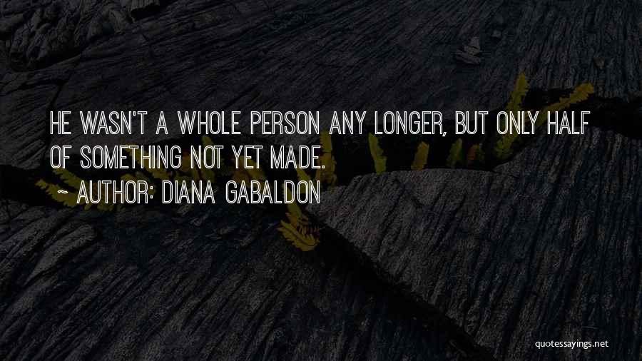 Diana Gabaldon Quotes: He Wasn't A Whole Person Any Longer, But Only Half Of Something Not Yet Made.