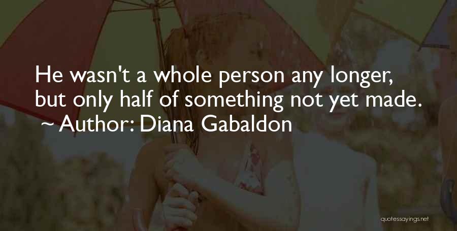 Diana Gabaldon Quotes: He Wasn't A Whole Person Any Longer, But Only Half Of Something Not Yet Made.