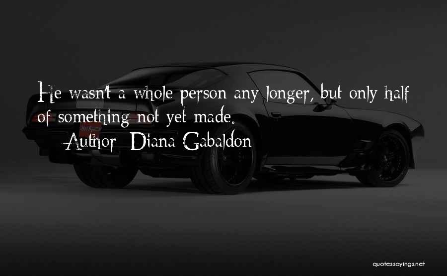 Diana Gabaldon Quotes: He Wasn't A Whole Person Any Longer, But Only Half Of Something Not Yet Made.