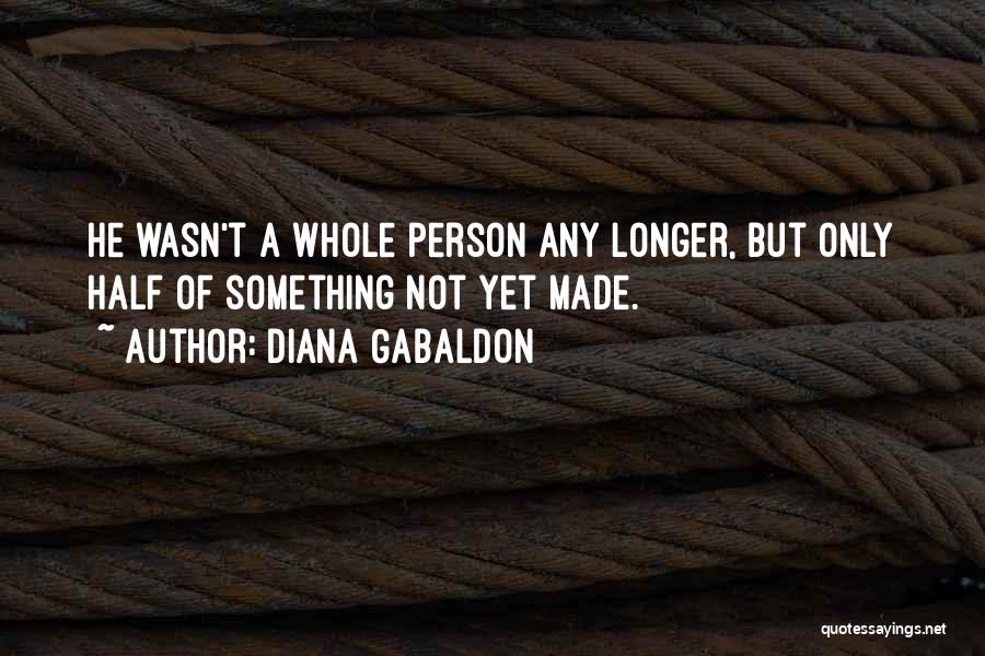 Diana Gabaldon Quotes: He Wasn't A Whole Person Any Longer, But Only Half Of Something Not Yet Made.