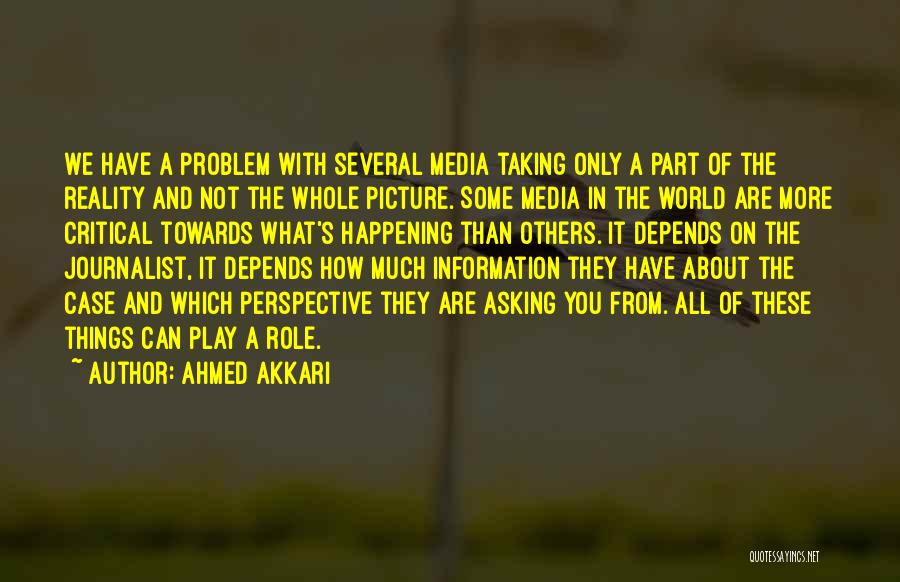 Ahmed Akkari Quotes: We Have A Problem With Several Media Taking Only A Part Of The Reality And Not The Whole Picture. Some