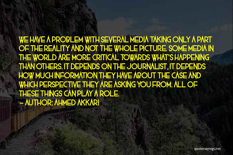 Ahmed Akkari Quotes: We Have A Problem With Several Media Taking Only A Part Of The Reality And Not The Whole Picture. Some