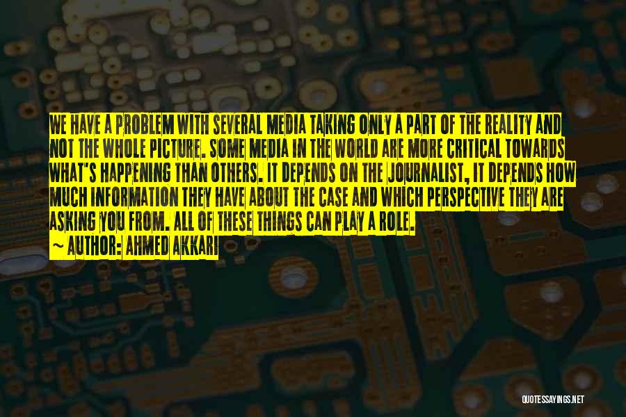 Ahmed Akkari Quotes: We Have A Problem With Several Media Taking Only A Part Of The Reality And Not The Whole Picture. Some