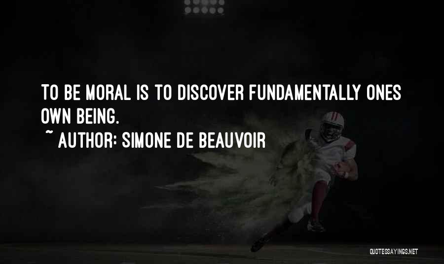 Simone De Beauvoir Quotes: To Be Moral Is To Discover Fundamentally Ones Own Being.