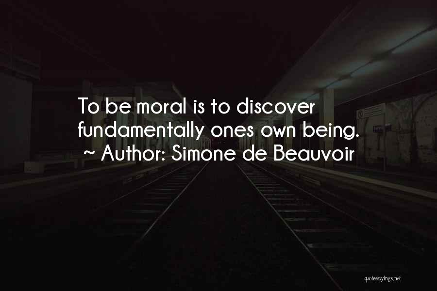 Simone De Beauvoir Quotes: To Be Moral Is To Discover Fundamentally Ones Own Being.