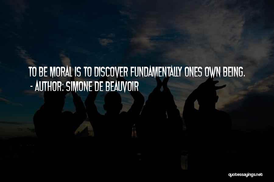 Simone De Beauvoir Quotes: To Be Moral Is To Discover Fundamentally Ones Own Being.