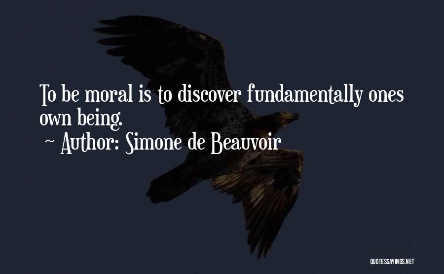 Simone De Beauvoir Quotes: To Be Moral Is To Discover Fundamentally Ones Own Being.