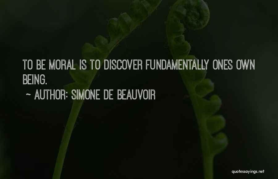 Simone De Beauvoir Quotes: To Be Moral Is To Discover Fundamentally Ones Own Being.