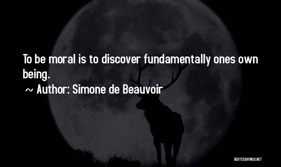Simone De Beauvoir Quotes: To Be Moral Is To Discover Fundamentally Ones Own Being.
