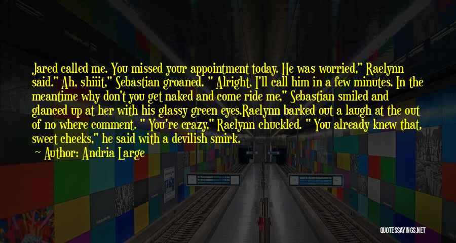 Andria Large Quotes: Jared Called Me. You Missed Your Appointment Today. He Was Worried, Raelynn Said. Ah, Shiiit, Sebastian Groaned. Alright, I'll Call