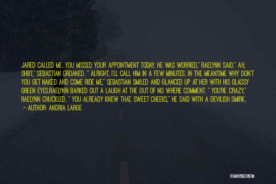 Andria Large Quotes: Jared Called Me. You Missed Your Appointment Today. He Was Worried, Raelynn Said. Ah, Shiiit, Sebastian Groaned. Alright, I'll Call