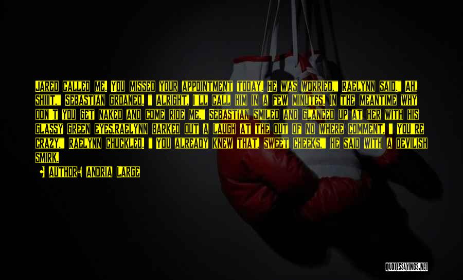Andria Large Quotes: Jared Called Me. You Missed Your Appointment Today. He Was Worried, Raelynn Said. Ah, Shiiit, Sebastian Groaned. Alright, I'll Call