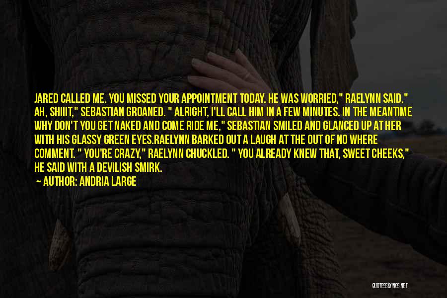 Andria Large Quotes: Jared Called Me. You Missed Your Appointment Today. He Was Worried, Raelynn Said. Ah, Shiiit, Sebastian Groaned. Alright, I'll Call