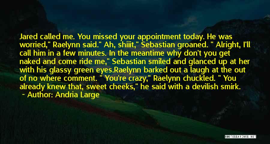 Andria Large Quotes: Jared Called Me. You Missed Your Appointment Today. He Was Worried, Raelynn Said. Ah, Shiiit, Sebastian Groaned. Alright, I'll Call