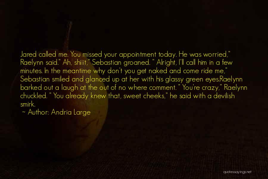 Andria Large Quotes: Jared Called Me. You Missed Your Appointment Today. He Was Worried, Raelynn Said. Ah, Shiiit, Sebastian Groaned. Alright, I'll Call