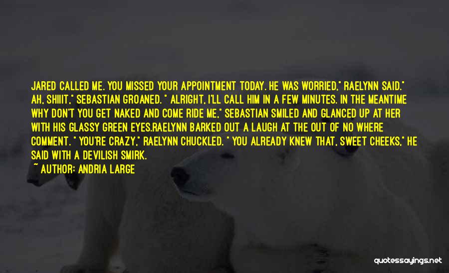 Andria Large Quotes: Jared Called Me. You Missed Your Appointment Today. He Was Worried, Raelynn Said. Ah, Shiiit, Sebastian Groaned. Alright, I'll Call