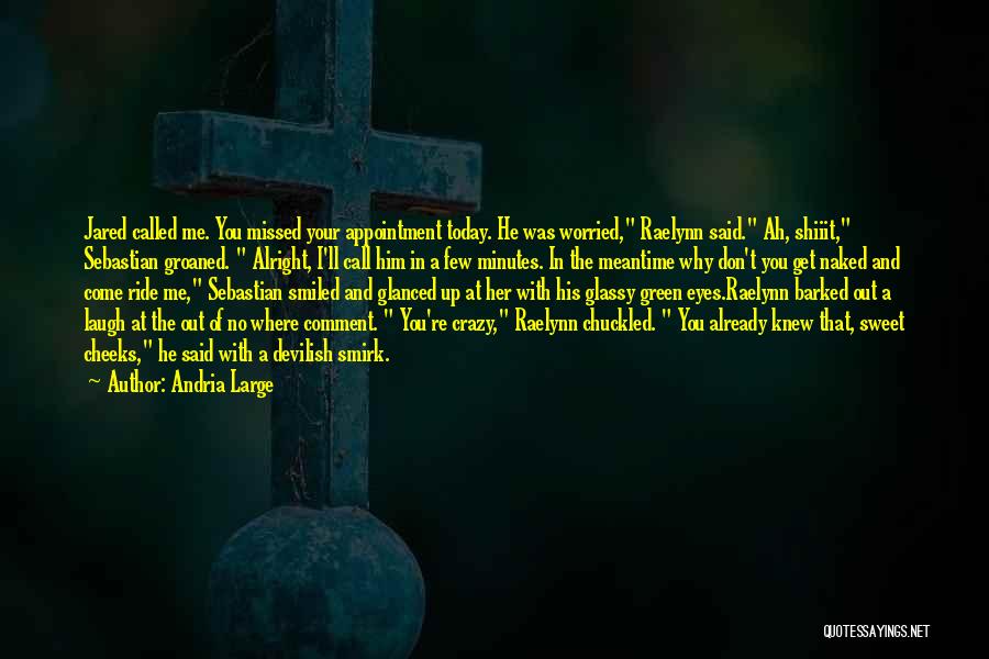 Andria Large Quotes: Jared Called Me. You Missed Your Appointment Today. He Was Worried, Raelynn Said. Ah, Shiiit, Sebastian Groaned. Alright, I'll Call
