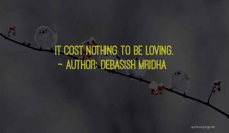 Debasish Mridha Quotes: It Cost Nothing To Be Loving.