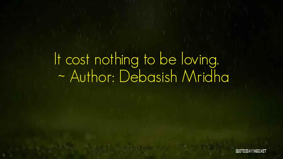 Debasish Mridha Quotes: It Cost Nothing To Be Loving.