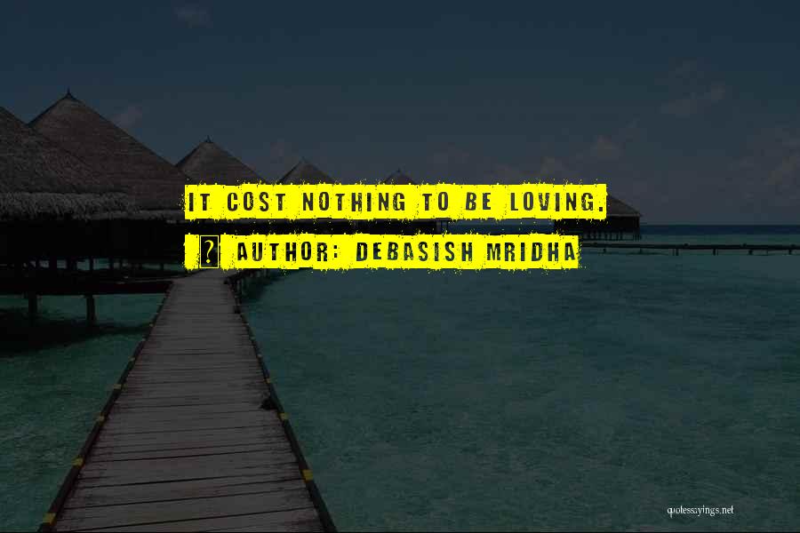 Debasish Mridha Quotes: It Cost Nothing To Be Loving.