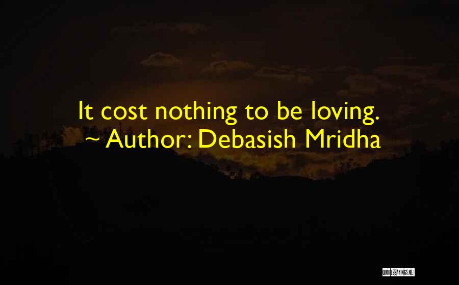Debasish Mridha Quotes: It Cost Nothing To Be Loving.
