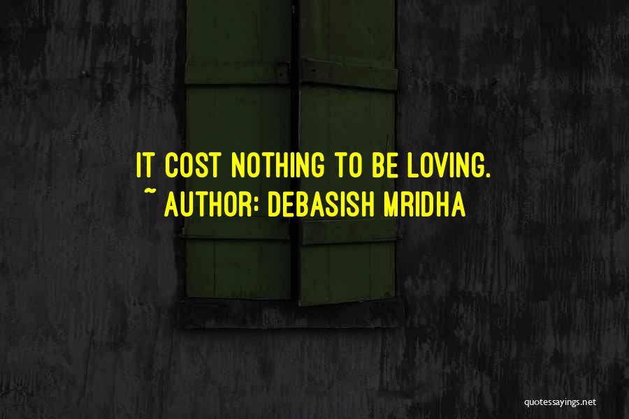 Debasish Mridha Quotes: It Cost Nothing To Be Loving.
