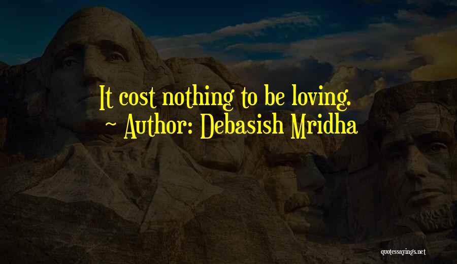 Debasish Mridha Quotes: It Cost Nothing To Be Loving.