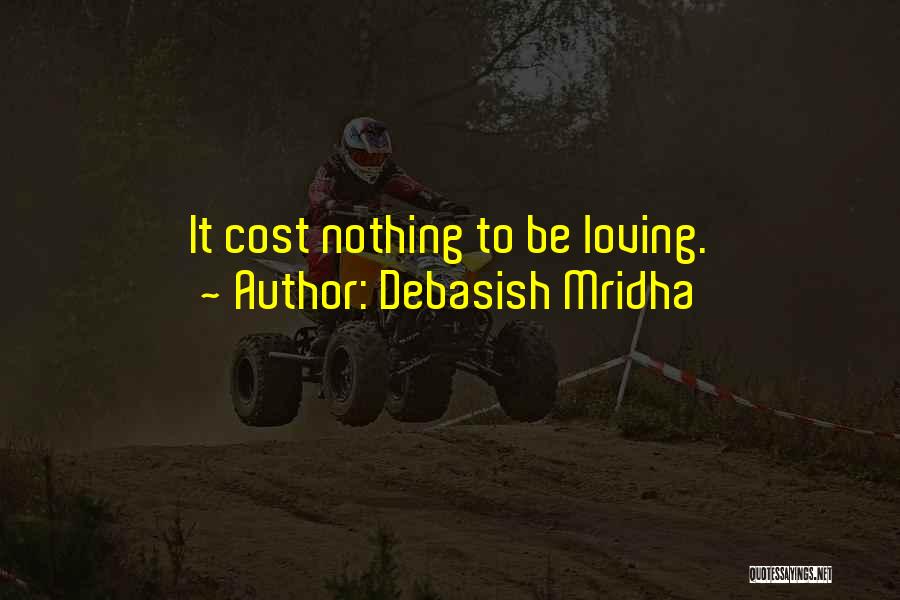 Debasish Mridha Quotes: It Cost Nothing To Be Loving.