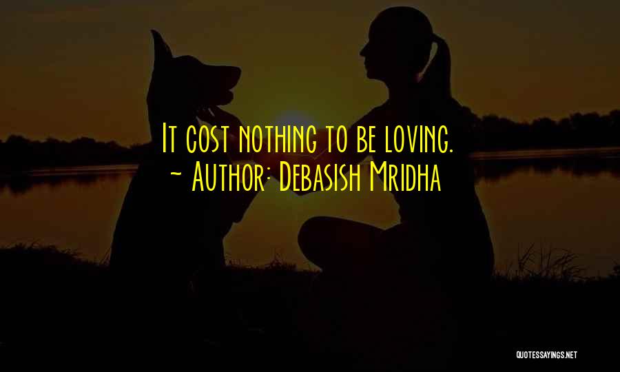 Debasish Mridha Quotes: It Cost Nothing To Be Loving.