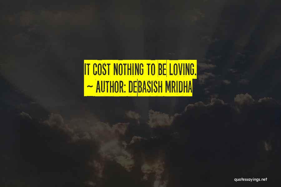 Debasish Mridha Quotes: It Cost Nothing To Be Loving.