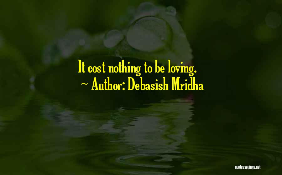 Debasish Mridha Quotes: It Cost Nothing To Be Loving.
