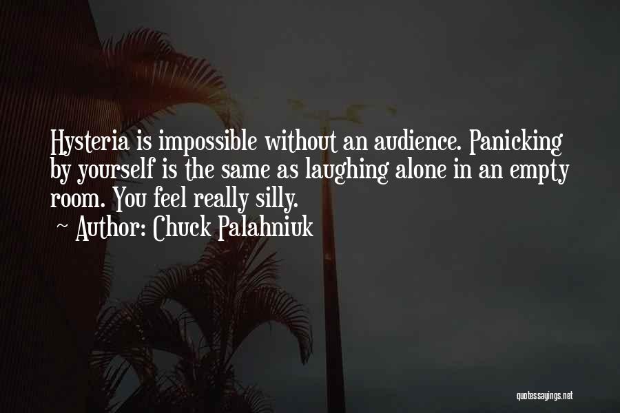 Chuck Palahniuk Quotes: Hysteria Is Impossible Without An Audience. Panicking By Yourself Is The Same As Laughing Alone In An Empty Room. You