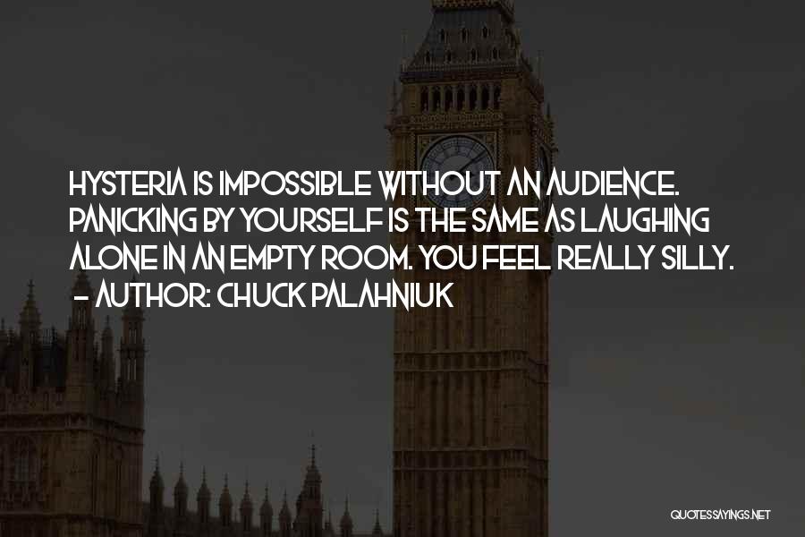 Chuck Palahniuk Quotes: Hysteria Is Impossible Without An Audience. Panicking By Yourself Is The Same As Laughing Alone In An Empty Room. You