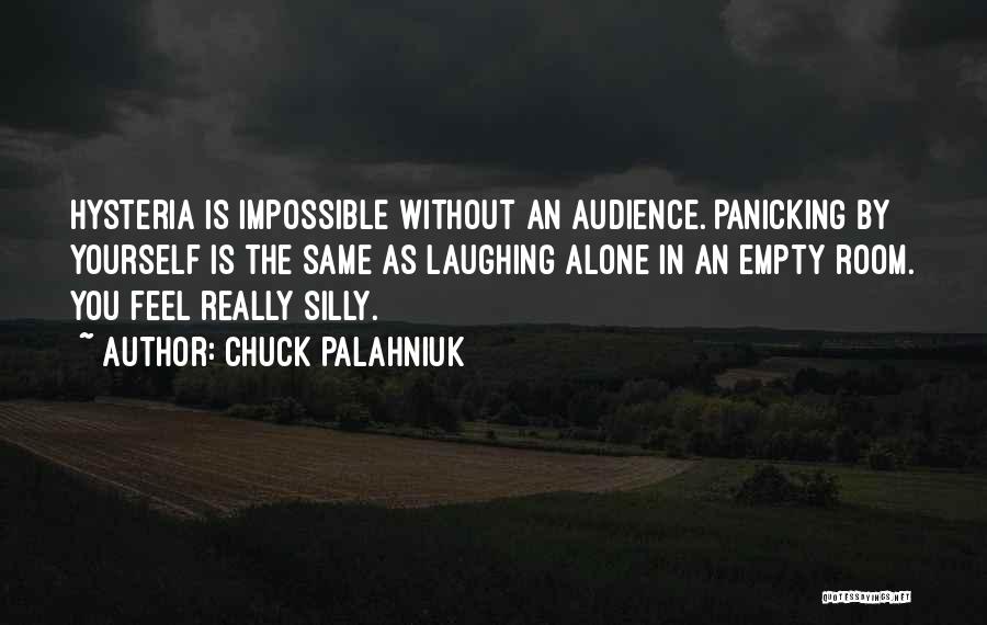 Chuck Palahniuk Quotes: Hysteria Is Impossible Without An Audience. Panicking By Yourself Is The Same As Laughing Alone In An Empty Room. You