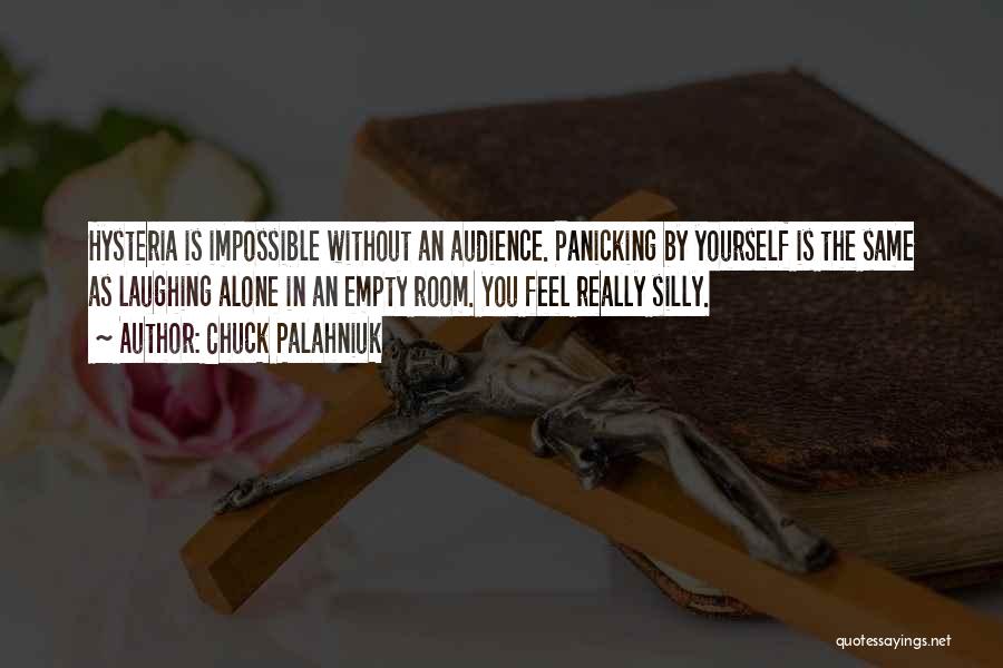 Chuck Palahniuk Quotes: Hysteria Is Impossible Without An Audience. Panicking By Yourself Is The Same As Laughing Alone In An Empty Room. You