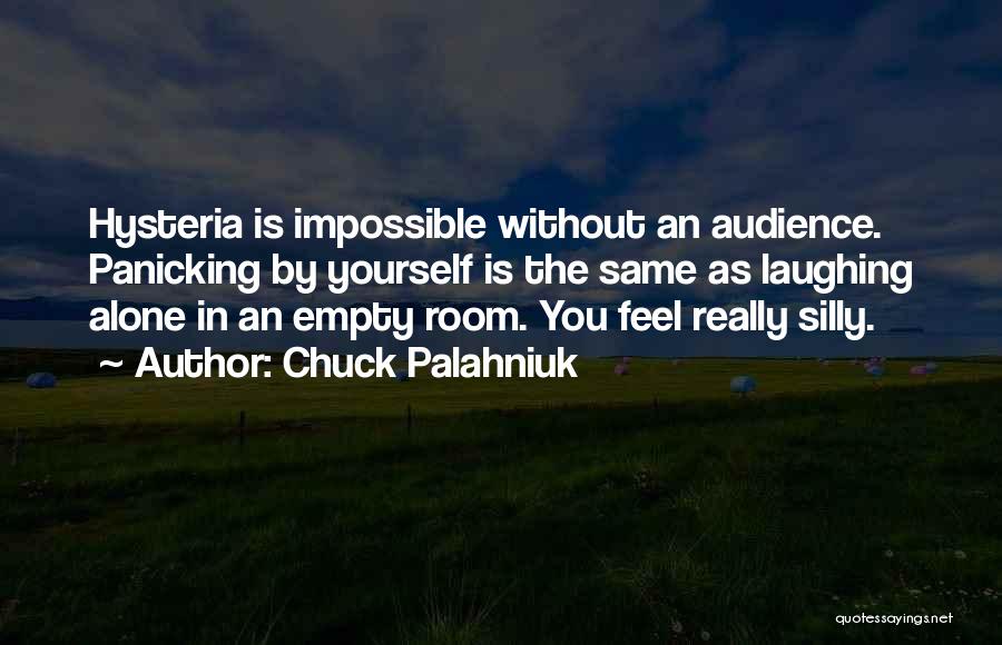 Chuck Palahniuk Quotes: Hysteria Is Impossible Without An Audience. Panicking By Yourself Is The Same As Laughing Alone In An Empty Room. You