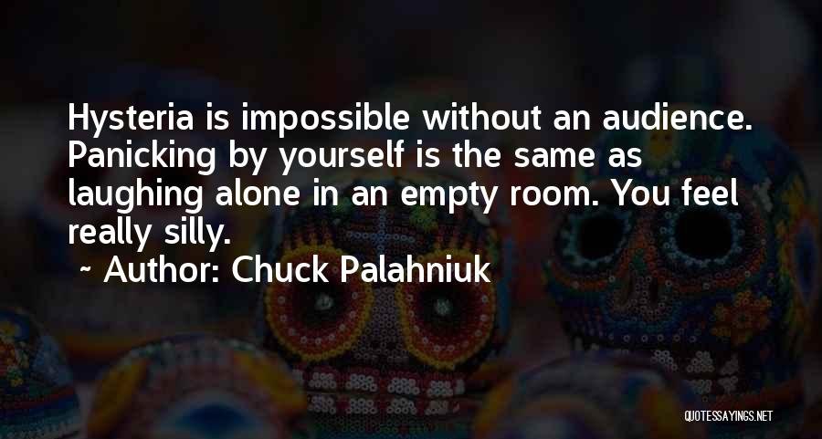 Chuck Palahniuk Quotes: Hysteria Is Impossible Without An Audience. Panicking By Yourself Is The Same As Laughing Alone In An Empty Room. You