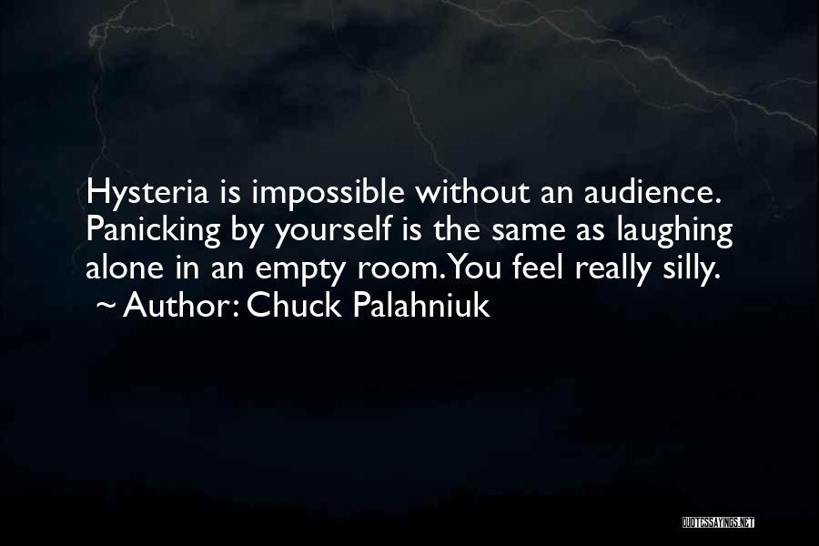 Chuck Palahniuk Quotes: Hysteria Is Impossible Without An Audience. Panicking By Yourself Is The Same As Laughing Alone In An Empty Room. You