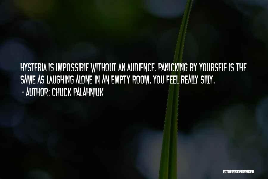 Chuck Palahniuk Quotes: Hysteria Is Impossible Without An Audience. Panicking By Yourself Is The Same As Laughing Alone In An Empty Room. You