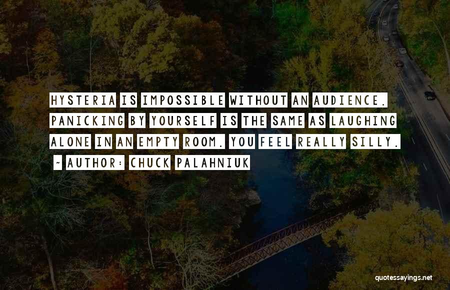 Chuck Palahniuk Quotes: Hysteria Is Impossible Without An Audience. Panicking By Yourself Is The Same As Laughing Alone In An Empty Room. You