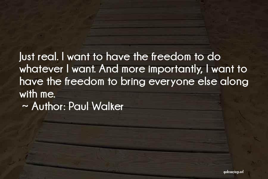 Paul Walker Quotes: Just Real. I Want To Have The Freedom To Do Whatever I Want. And More Importantly, I Want To Have