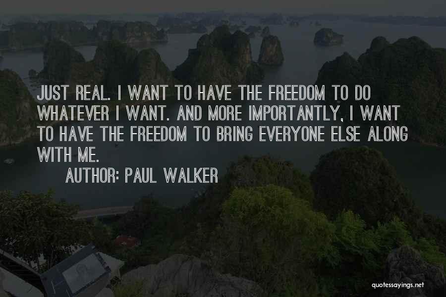 Paul Walker Quotes: Just Real. I Want To Have The Freedom To Do Whatever I Want. And More Importantly, I Want To Have