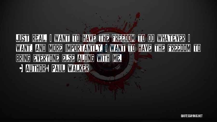 Paul Walker Quotes: Just Real. I Want To Have The Freedom To Do Whatever I Want. And More Importantly, I Want To Have