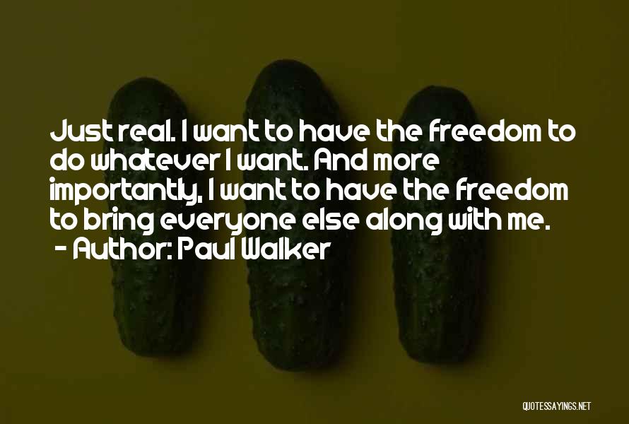 Paul Walker Quotes: Just Real. I Want To Have The Freedom To Do Whatever I Want. And More Importantly, I Want To Have