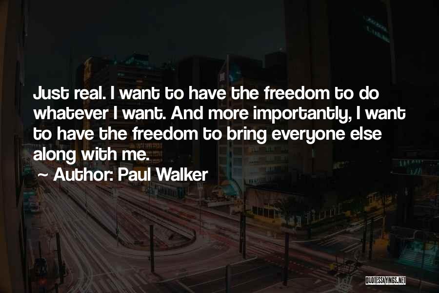 Paul Walker Quotes: Just Real. I Want To Have The Freedom To Do Whatever I Want. And More Importantly, I Want To Have