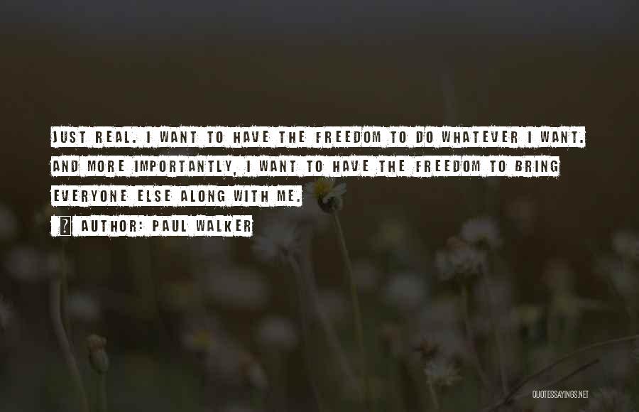 Paul Walker Quotes: Just Real. I Want To Have The Freedom To Do Whatever I Want. And More Importantly, I Want To Have