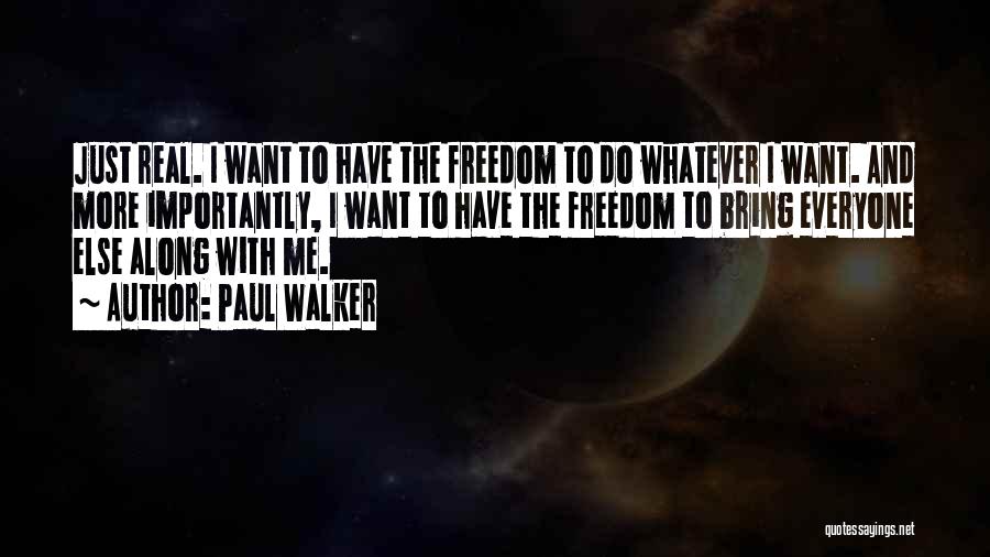 Paul Walker Quotes: Just Real. I Want To Have The Freedom To Do Whatever I Want. And More Importantly, I Want To Have