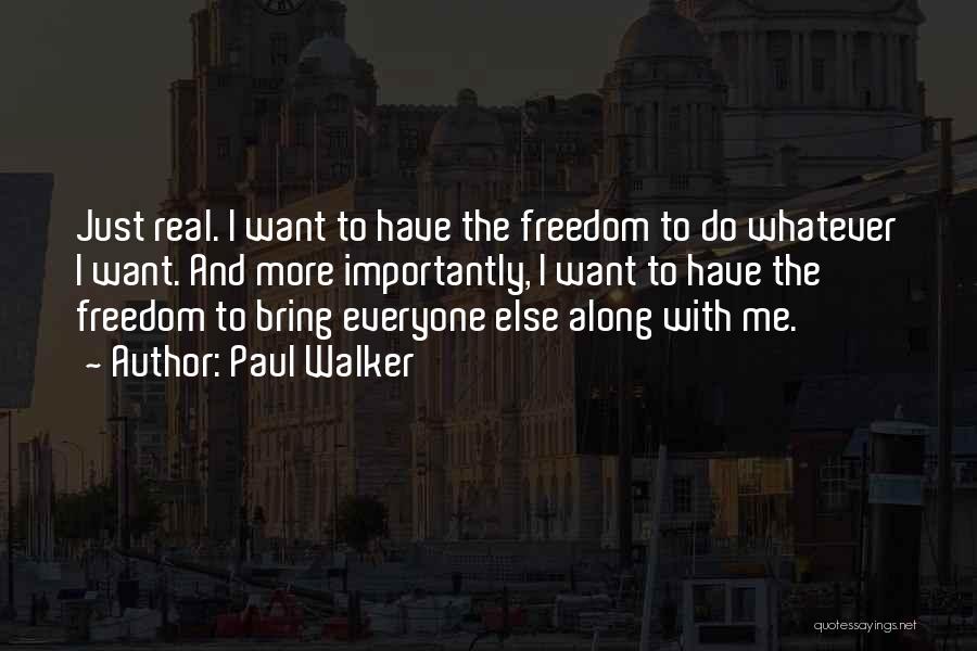 Paul Walker Quotes: Just Real. I Want To Have The Freedom To Do Whatever I Want. And More Importantly, I Want To Have