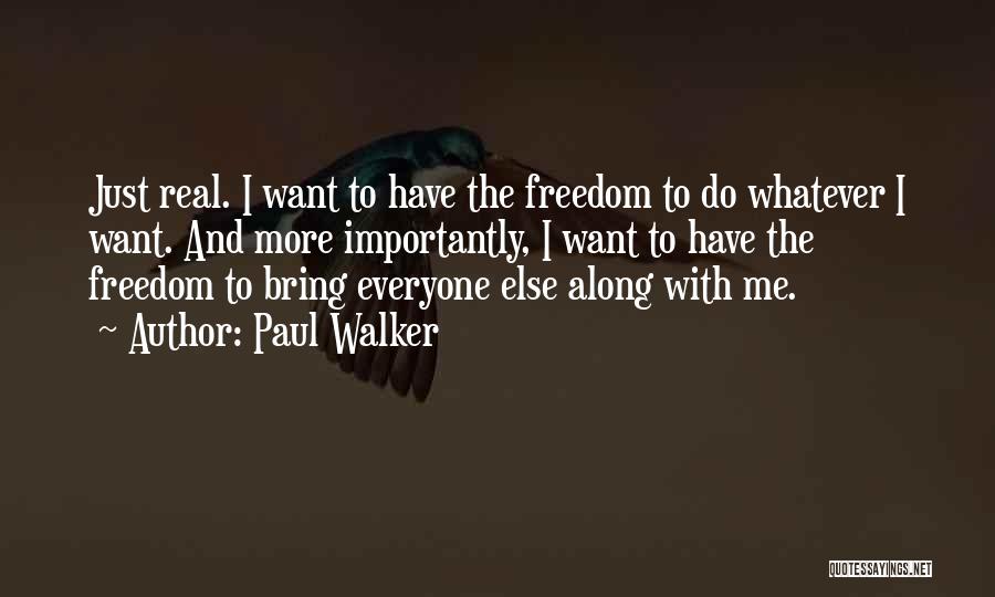 Paul Walker Quotes: Just Real. I Want To Have The Freedom To Do Whatever I Want. And More Importantly, I Want To Have